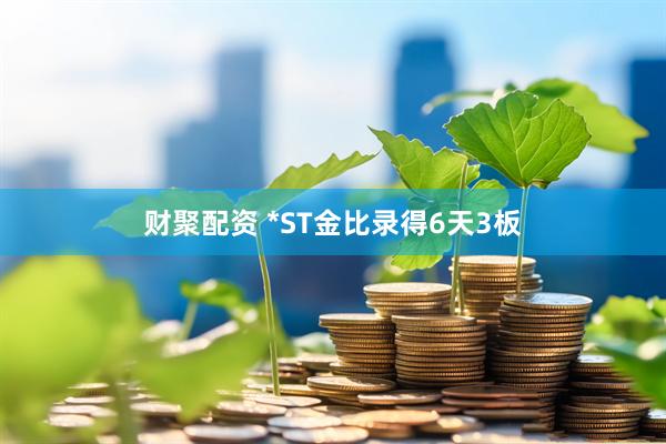 财聚配资 *ST金比录得6天3板